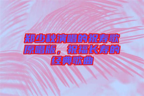 鄭少秋演唱的祝壽歌原唱版，祝福長(zhǎng)壽的經(jīng)典歌曲