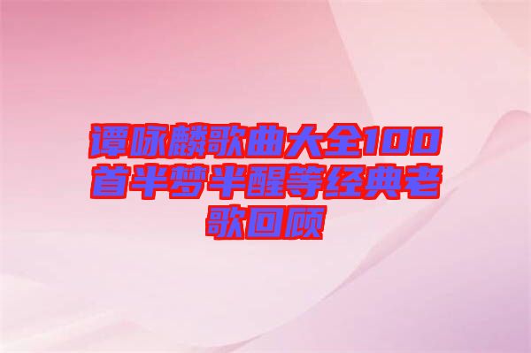 譚詠麟歌曲大全100首半夢半醒等經典老歌回顧