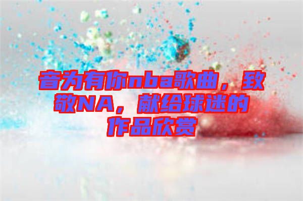 音為有你nba歌曲，致敬NA，獻給球迷的作品欣賞