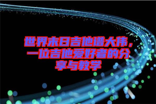 世界末日吉他譜大偉，一位吉他愛好者的分享與教學