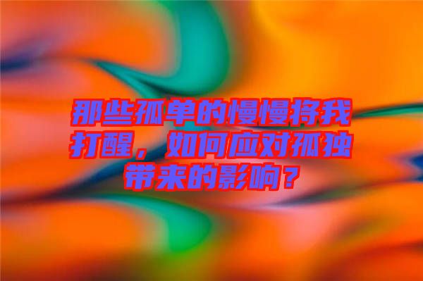 那些孤單的慢慢將我打醒，如何應(yīng)對孤獨(dú)帶來的影響？