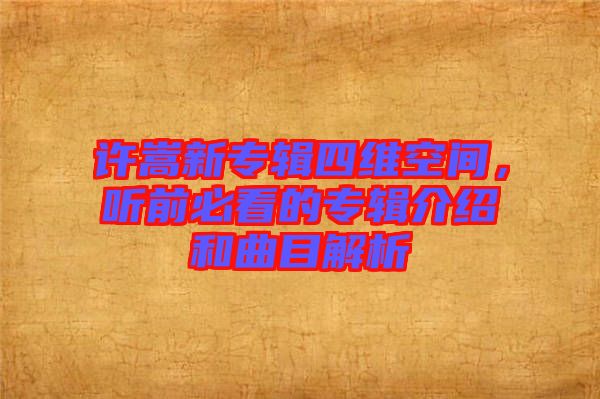 許嵩新專輯四維空間，聽前必看的專輯介紹和曲目解析