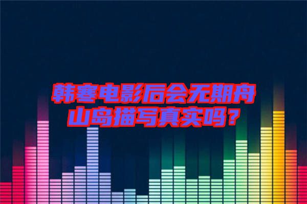 韓寒電影后會無期舟山島描寫真實嗎？