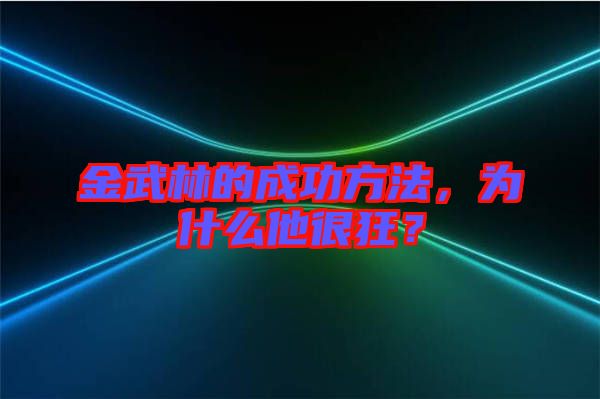 金武林的成功方法，為什么他很狂？