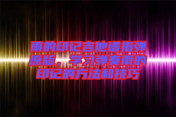 雨的印記吉他譜指彈原版，學習彈奏雨的印記的方法和技巧