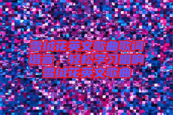 雪絨花英文歌曲歌詞諧音，輕松學(xué)習(xí)唱響雪絨花英文歌曲