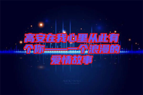 高安在我心里從此有個你——一個浪漫的愛情故事