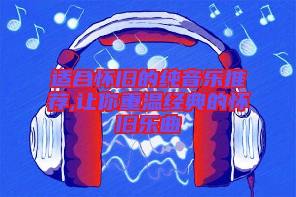 適合懷舊的純音樂(lè)推薦,讓你重溫經(jīng)典的懷舊樂(lè)曲