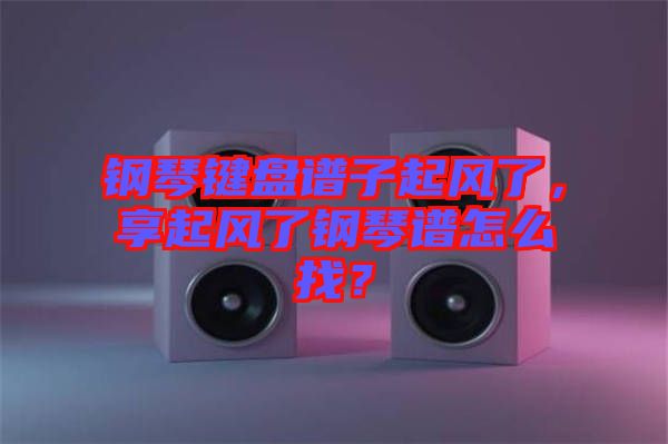 鋼琴鍵盤譜子起風了，享起風了鋼琴譜怎么找？