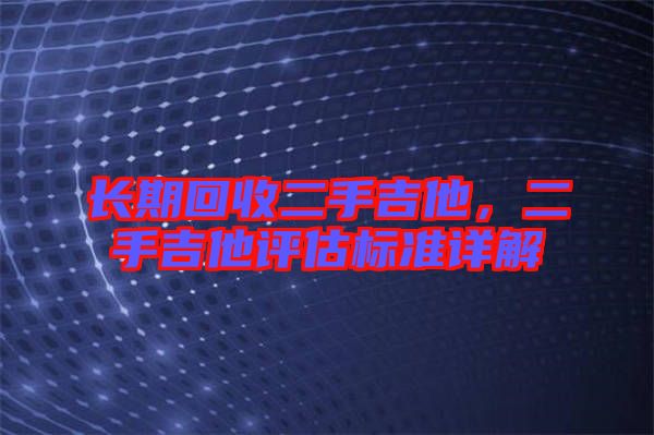 長期回收二手吉他，二手吉他評估標準詳解