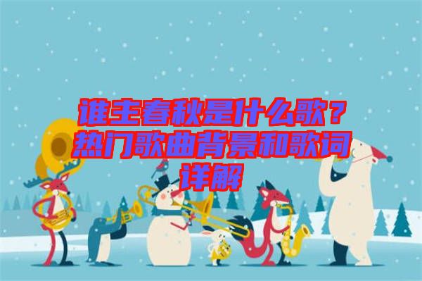 誰主春秋是什么歌？熱門歌曲背景和歌詞詳解