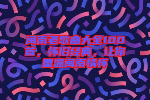 閩南老歌曲大全100首，懷舊經典，讓你重溫閩南情懷