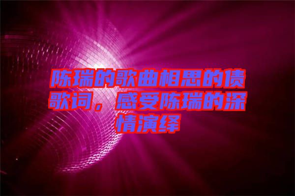 陳瑞的歌曲相思的債歌詞，感受陳瑞的深情演繹