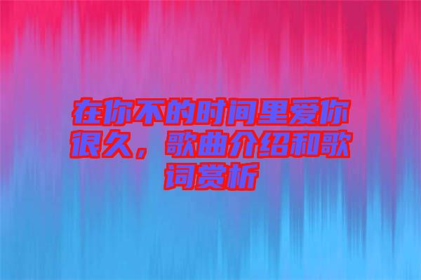 在你不的時間里愛你很久，歌曲介紹和歌詞賞析