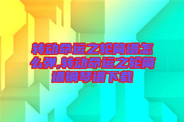 轉動命運之輪簡譜怎么彈,轉動命運之輪簡譜鋼琴譜下載