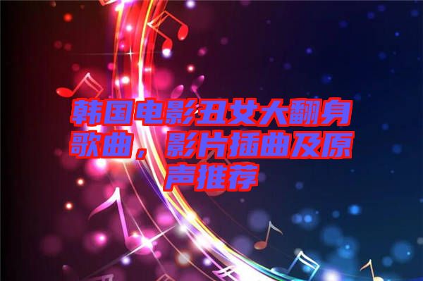 韓國電影丑女大翻身歌曲，影片插曲及原聲推薦