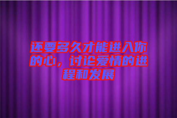 還要多久才能進入你的心，討論愛情的進程和發展