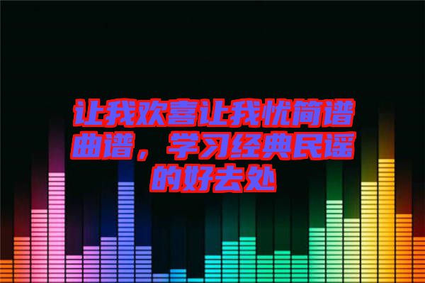 讓我歡喜讓我憂簡譜曲譜，學(xué)習(xí)經(jīng)典民謠的好去處