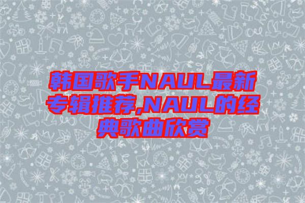 韓國歌手NAUL最新專輯推薦,NAUL的經典歌曲欣賞