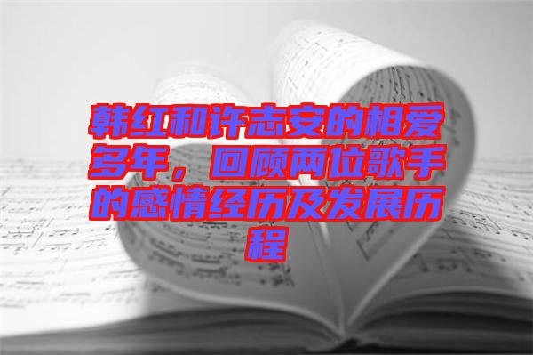 韓紅和許志安的相愛(ài)多年，回顧兩位歌手的感情經(jīng)歷及發(fā)展歷程