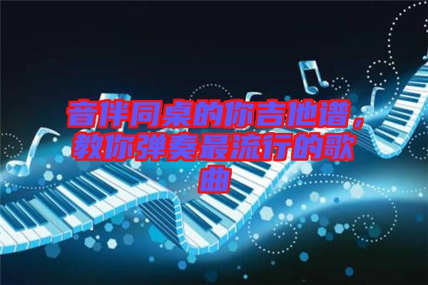 音伴同桌的你吉他譜，教你彈奏最流行的歌曲