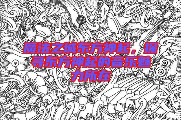 魔法之城東方神起，探尋東方神起的音樂(lè)魅力所在