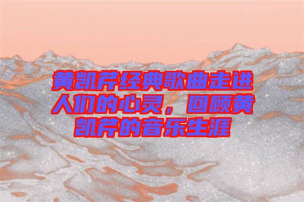 黃凱芹經典歌曲走進人們的心靈，回顧黃凱芹的音樂生涯