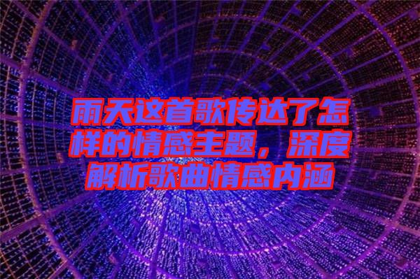 雨天這首歌傳達了怎樣的情感主題，深度解析歌曲情感內涵