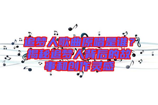 追夢人歌曲原唱是誰？揭秘追夢人背后的故事和創作靈感