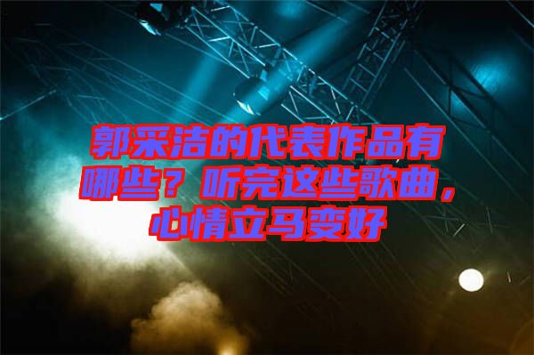 郭采潔的代表作品有哪些？聽完這些歌曲，心情立馬變好