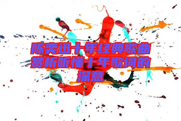 陳奕迅十年經典歌曲賞析聽懂十年歌詞的深意