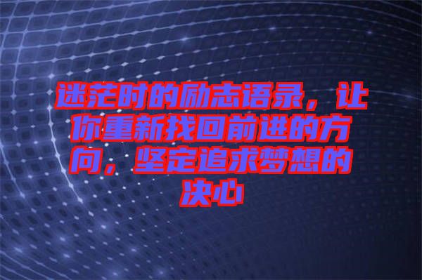 迷茫時的勵志語錄，讓你重新找回前進的方向，堅定追求夢想的決心