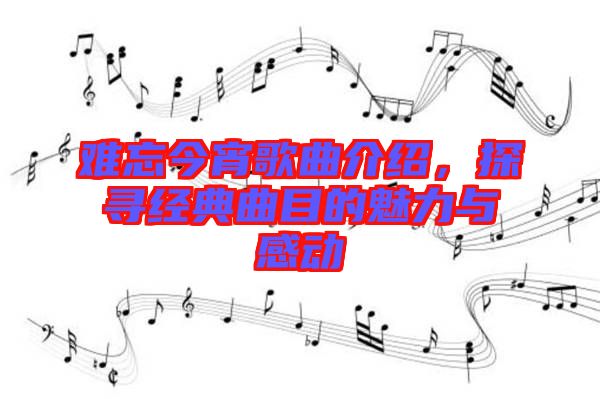 難忘今宵歌曲介紹，探尋經典曲目的魅力與感動