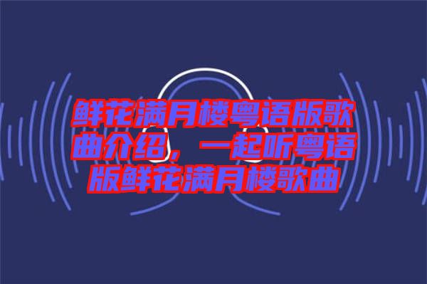 鮮花滿月樓粵語版歌曲介紹，一起聽粵語版鮮花滿月樓歌曲