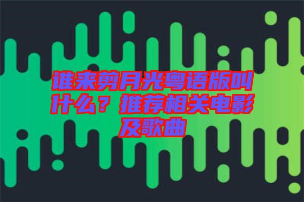 誰來剪月光粵語版叫什么？推薦相關電影及歌曲