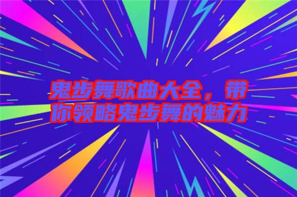 鬼步舞歌曲大全，帶你領略鬼步舞的魅力