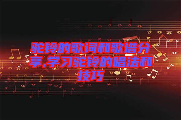 駝鈴的歌詞和歌譜分享,學習駝鈴的唱法和技巧