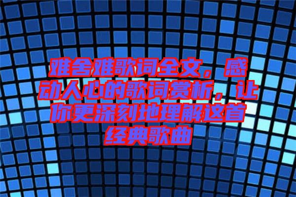 難舍難歌詞全文，感動人心的歌詞賞析，讓你更深刻地理解這首經(jīng)典歌曲