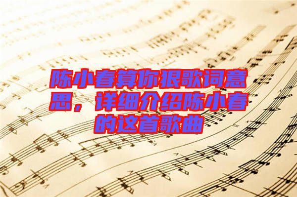 陳小春算你狠歌詞意思，詳細介紹陳小春的這首歌曲