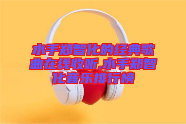 水手鄭智化的經典歌曲在線收聽,水手鄭智化音樂排行榜