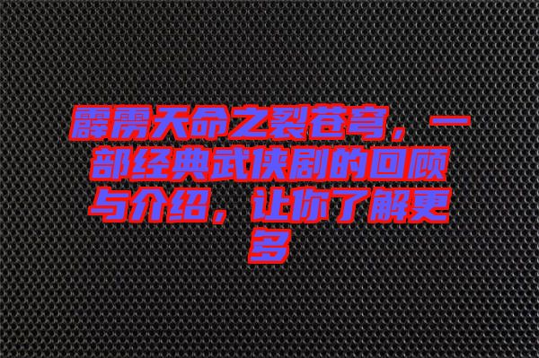 霹靂天命之裂蒼穹，一部經(jīng)典武俠劇的回顧與介紹，讓你了解更多