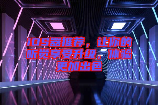 iOS器推薦，讓你的聽(tīng)覺(jué)享受升級(jí)，體驗(yàn)更加出色