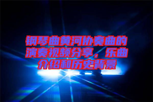 鋼琴曲黃河協(xié)奏曲的演奏視頻分享，樂(lè)曲介紹和歷史背景