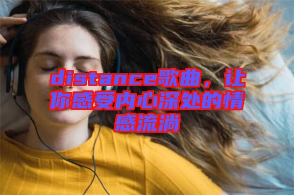 distance歌曲，讓你感受內心深處的情感流淌