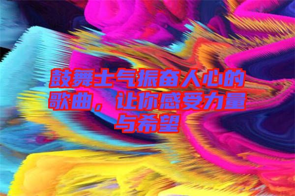 鼓舞士氣振奮人心的歌曲，讓你感受力量與希望