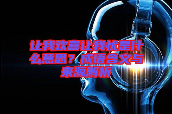 讓我歡喜讓我憂是什么意思？成語含義與來源解析