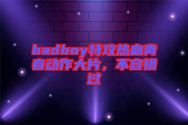 badboy特攻熱血青春動(dòng)作大片，不容錯(cuò)過