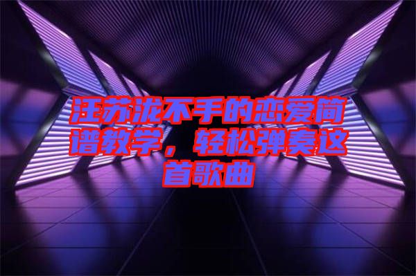 汪蘇瀧不手的戀愛簡譜教學，輕松彈奏這首歌曲