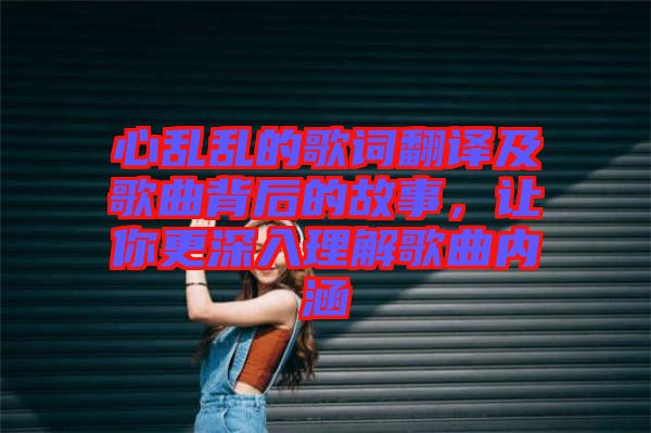 心亂亂的歌詞翻譯及歌曲背后的故事，讓你更深入理解歌曲內涵