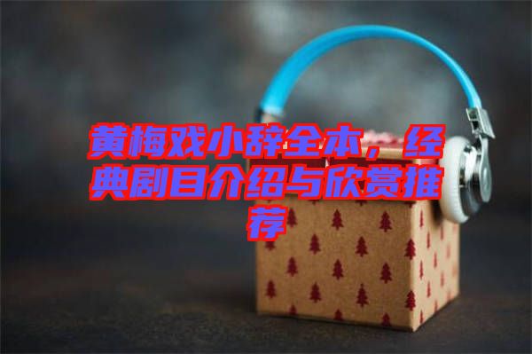 黃梅戲小辭全本，經典劇目介紹與欣賞推薦